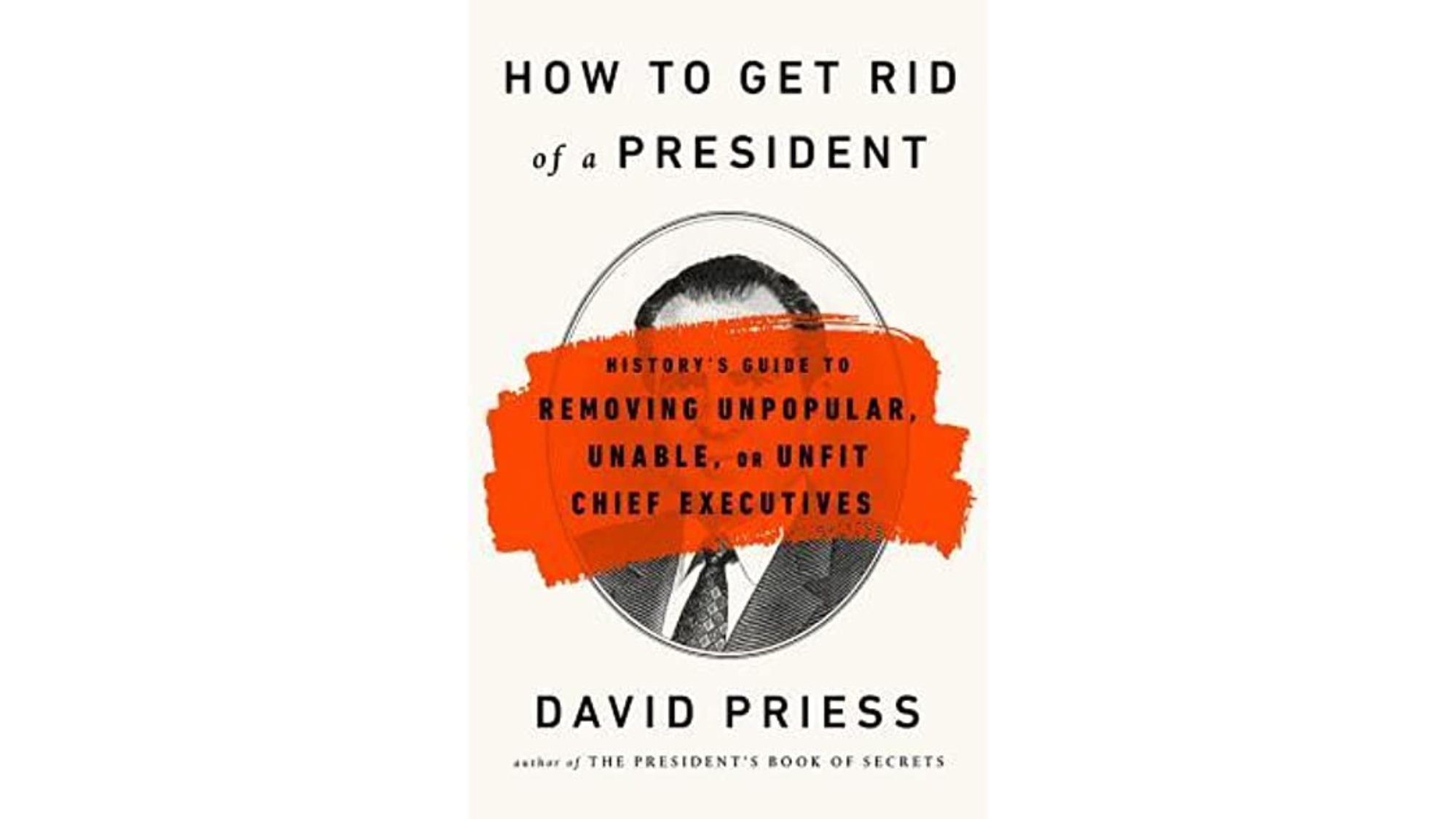 How to Get Rid of a President: History&#039;s Guide to Removing Unpopular, Unable, or Unfit Chief Executives - bookcover