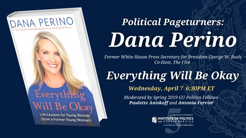 Dana Perino, Former White House Press Secretary for President George W. Bush & Co-Host, The Five, will discuss her new book Everything Will Be Okay on Wednesday, April 7 6:30PM ET. The event will be moderated by Spring 2019 GU Politics Fellows Paulette Aniskoff and Antonia Ferrier.