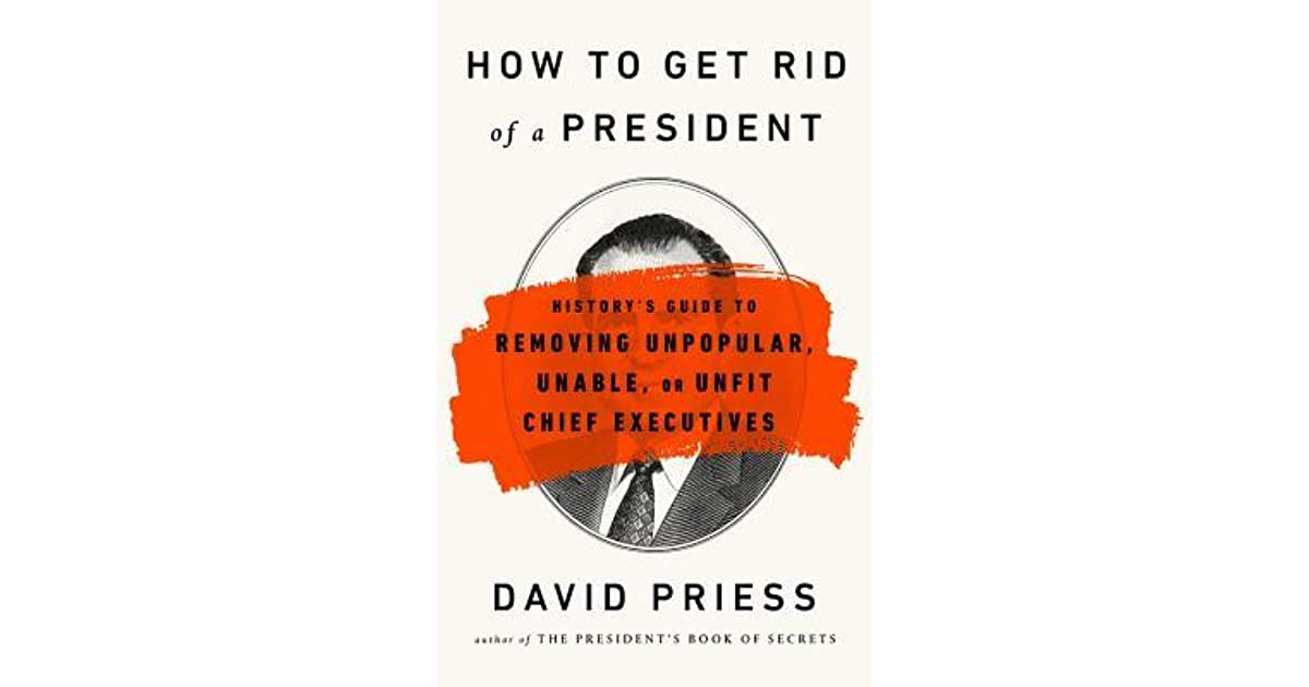 How to Get Rid of a President: History's Guide to Removing Unpopular, Unable, or Unfit Chief Executives - bookcover